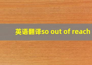 英语翻译so out of reach